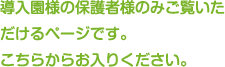 導入園様の保護者様のみご覧いtだけるページです。 こちらからお入りください。